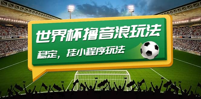 最新口子-世界杯撸音浪教程，稳定，小程序玩法 价值998-思维屋-分享无限项目创意