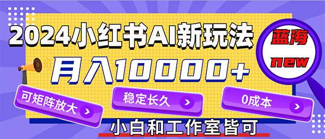 2024最新小红薯AI赛道，蓝海项目，月入10000+，0成本，当事业来做，可矩阵-思维屋-分享无限项目创意