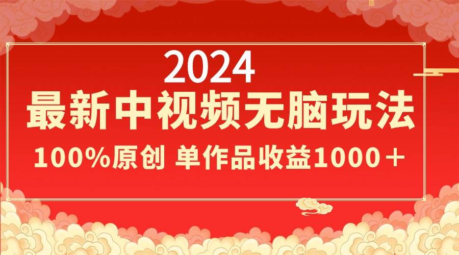 2024最新中视频无脑玩法，作品制作简单，100%原创，单作品收益1000＋-思维屋-分享无限项目创意