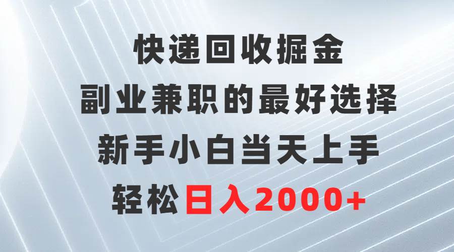 快递回收掘金，副业兼职的最好选择，新手小白当天上手，轻松日入2000+-思维屋-分享无限项目创意