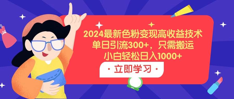 2024最新色粉变现高收益技术，单日引流300+，只需搬运，小白轻松日入1000+-思维屋-分享无限项目创意