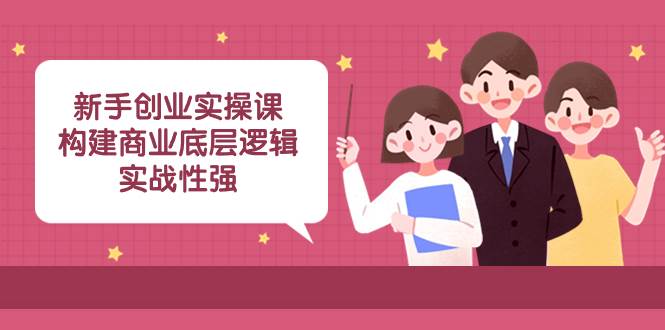 新手创业实操课：构建商业底层逻辑，实战性强（45节课）-思维屋-分享无限项目创意