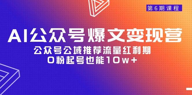 AI公众号爆文-变现营06期，公众号公域推荐流量红利期，0粉起号也能10w+-思维屋-分享无限项目创意