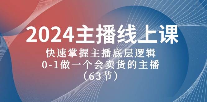 2024主播线上课，快速掌握主播底层逻辑，0-1做一个会卖货的主播（63节课）-思维屋-分享无限项目创意