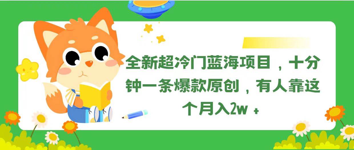 全新超冷门蓝海项目，十分钟一条爆款原创，有人靠这个月入2w＋-思维屋-分享无限项目创意