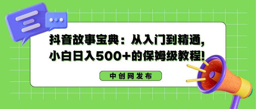 抖音故事宝典：从入门到精通，小白日入500+的保姆级教程！-思维屋-分享无限项目创意