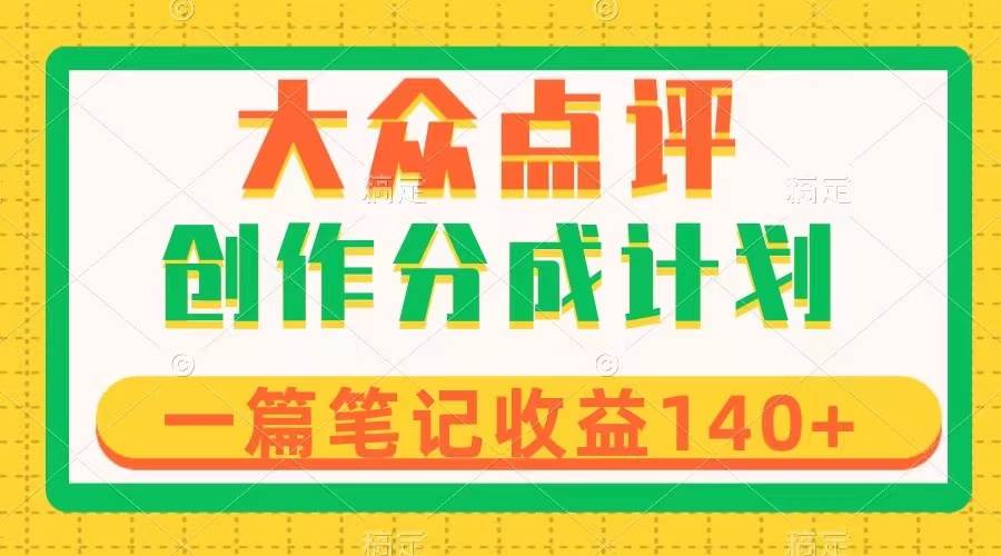 大众点评创作分成，一篇笔记收益140+，新风口第一波，作品制作简单-思维屋-分享无限项目创意