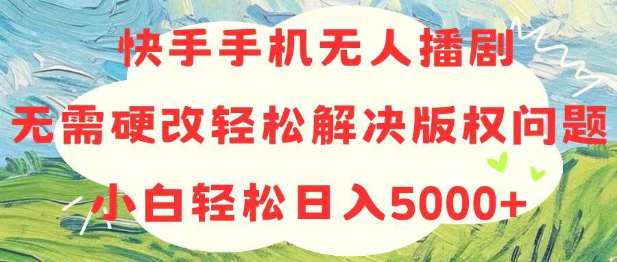 快手手机无人播剧，无需硬改，轻松解决版权问题，小白轻松日入5000+-思维屋-分享无限项目创意