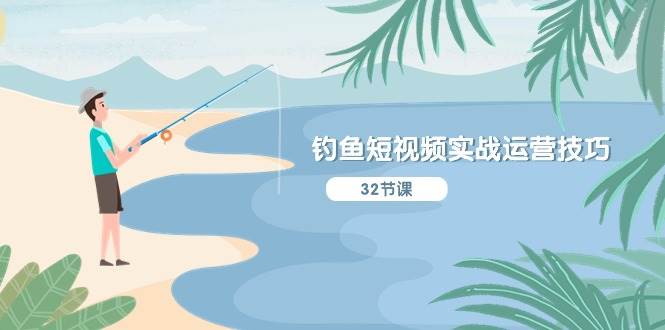 钓鱼短视频实战运营技巧，系统性讲解定位ip策划  能听懂，能落地，能实操-思维屋-分享无限项目创意