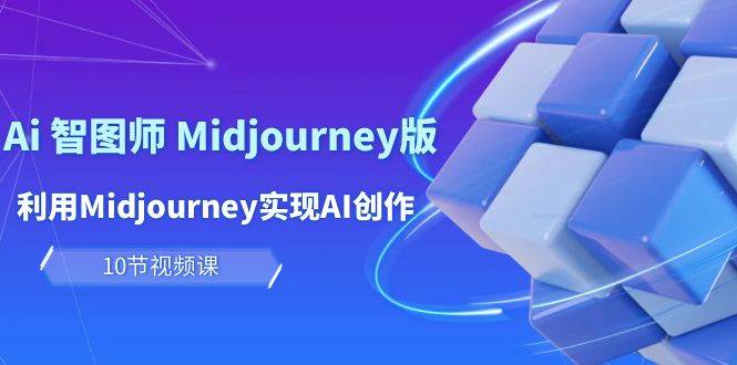 玩赚Ai 智图师 Midjourney版：利用Midjourney实现AI创作及变现（10节课）-思维屋-分享无限项目创意