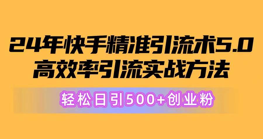24年快手精准引流术5.0，高效率引流实战方法，轻松日引500+创业粉-思维屋-分享无限项目创意
