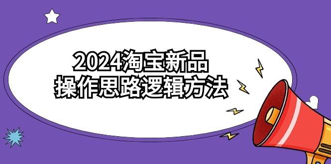 2024淘宝新品操作思路逻辑方法（6节视频课）-思维屋-分享无限项目创意