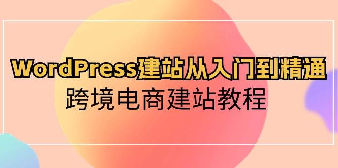 WordPress建站从入门到精通，跨境电商建站教程-思维屋-分享无限项目创意