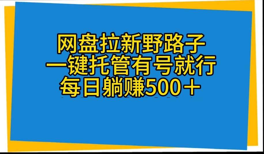 网盘拉新野路子，一键托管有号就行，全自动代发视频，每日躺赚500＋-思维屋-分享无限项目创意