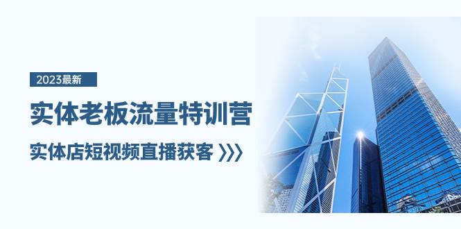 实体老板-流量特训营，实体店短视频直播获客（6节课）-思维屋-分享无限项目创意