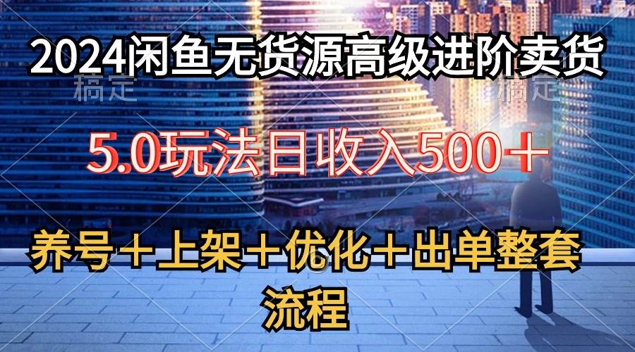 2024闲鱼无货源高级进阶卖货5.0，养号＋选品＋上架＋优化＋出单整套流程-思维屋-分享无限项目创意