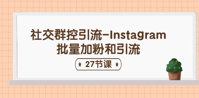 社交群控引流-Instagram批量加粉和引流（27节课）-思维屋-分享无限项目创意