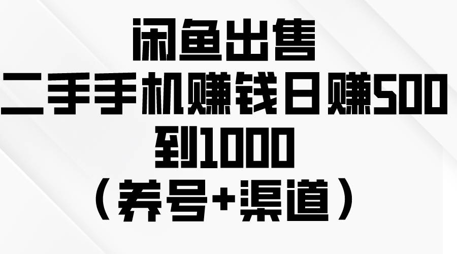 闲鱼出售二手手机赚钱，日赚500到1000（养号+渠道）-思维屋-分享无限项目创意