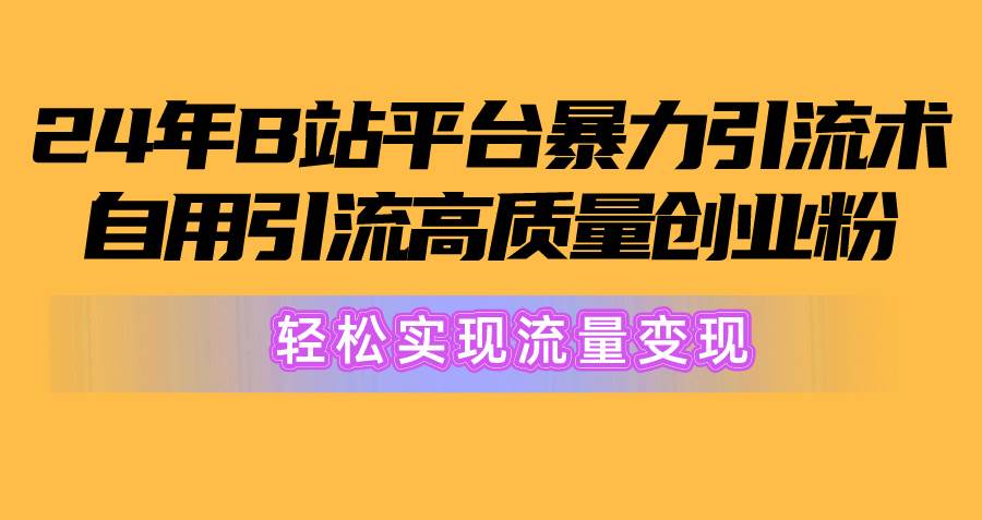 2024年B站平台暴力引流术，自用引流高质量创业粉，轻松实现流量变现！-思维屋-分享无限项目创意