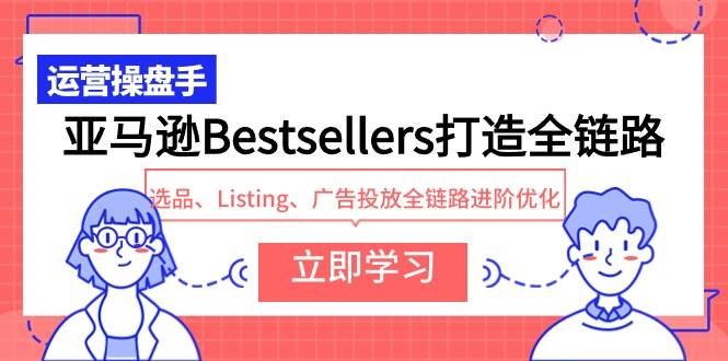 亚马逊Bestsellers打造全链路，选品、Listing、广告投放全链路进阶优化-思维屋-分享无限项目创意