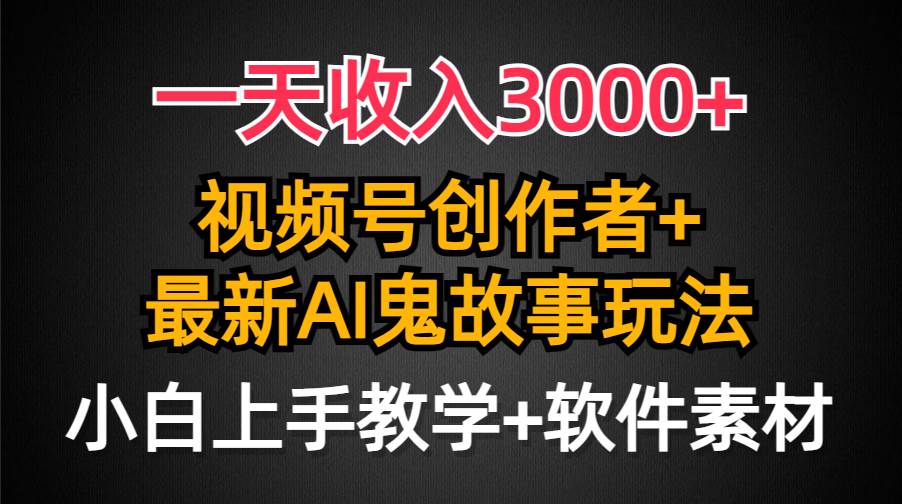 一天收入3000+，视频号创作者AI创作鬼故事玩法，条条爆流量，小白也能轻...-思维屋-分享无限项目创意