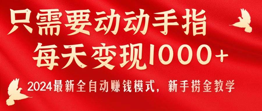 只需要动动手指，每天变现1000+，2024最新全自动赚钱模式，新手捞金教学！-思维屋-分享无限项目创意