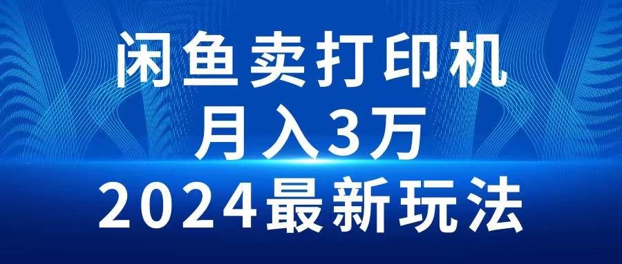 2024闲鱼卖打印机，月入3万2024最新玩法-思维屋-分享无限项目创意