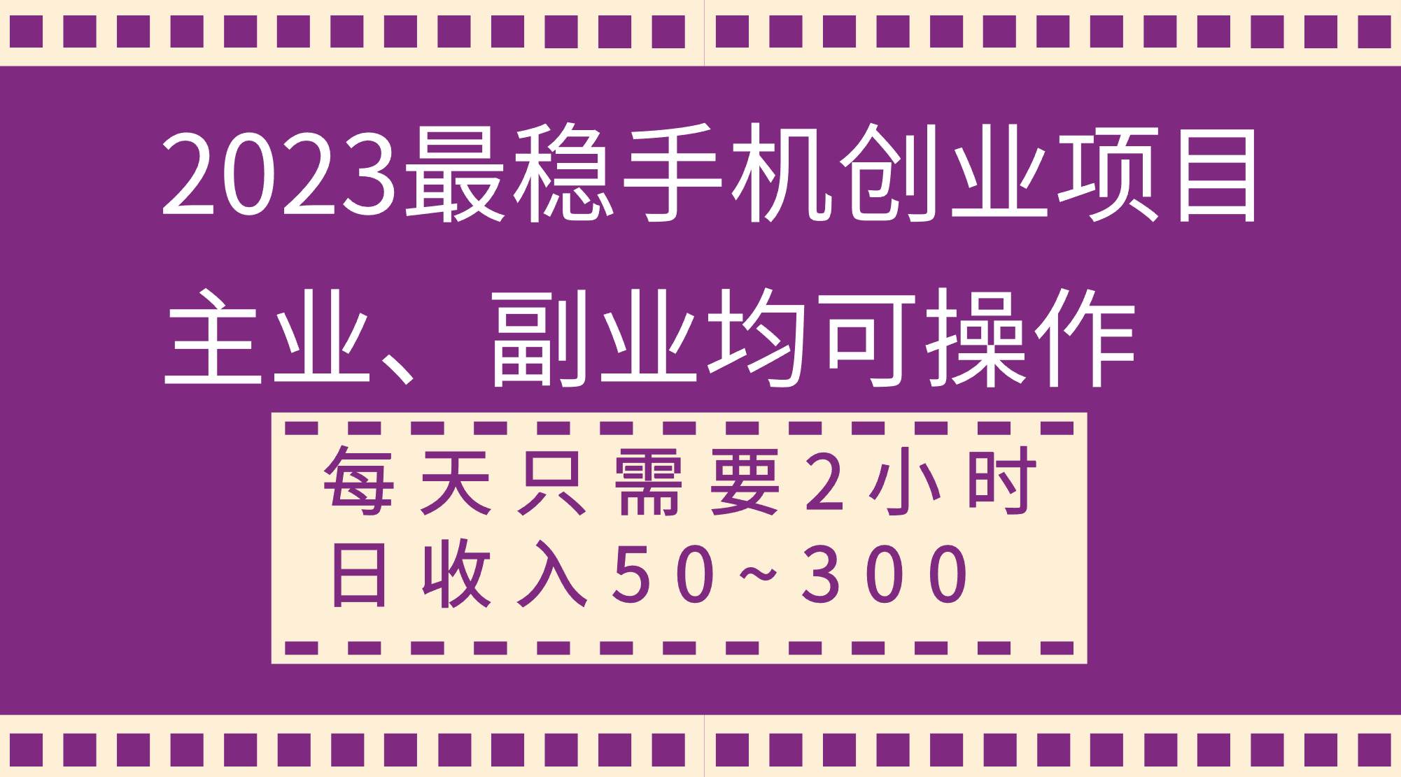 2023最稳手机创业项目，主业、副业均可操作，每天只需2小时，日收入50~300+-思维屋-分享无限项目创意