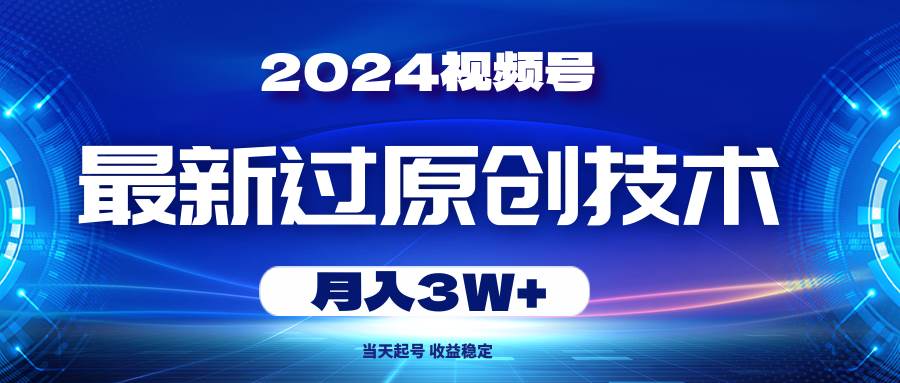 2024视频号最新过原创技术，当天起号，收益稳定，月入3W+-思维屋-分享无限项目创意