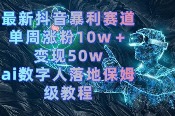 最新抖音暴利赛道，单周涨粉10w＋变现50w的ai数字人落地保姆级教程-思维屋-分享无限项目创意