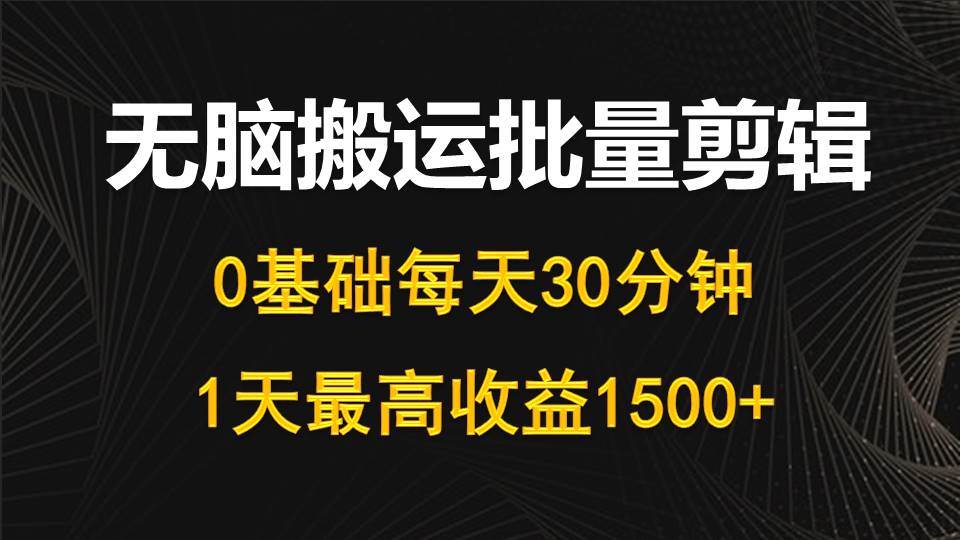 每天30分钟，0基础无脑搬运批量剪辑，1天最高收益1500+-思维屋-分享无限项目创意
