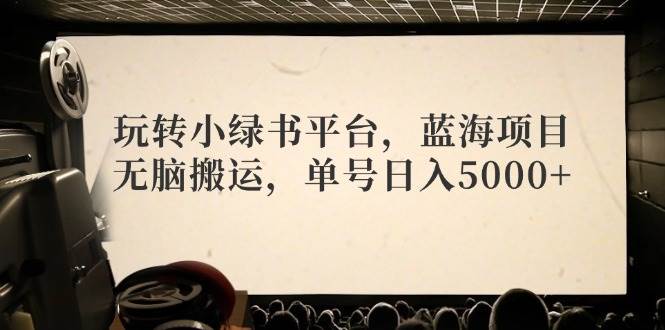 玩转小绿书平台，蓝海项目，无脑搬运，单号日入5000+-思维屋-分享无限项目创意