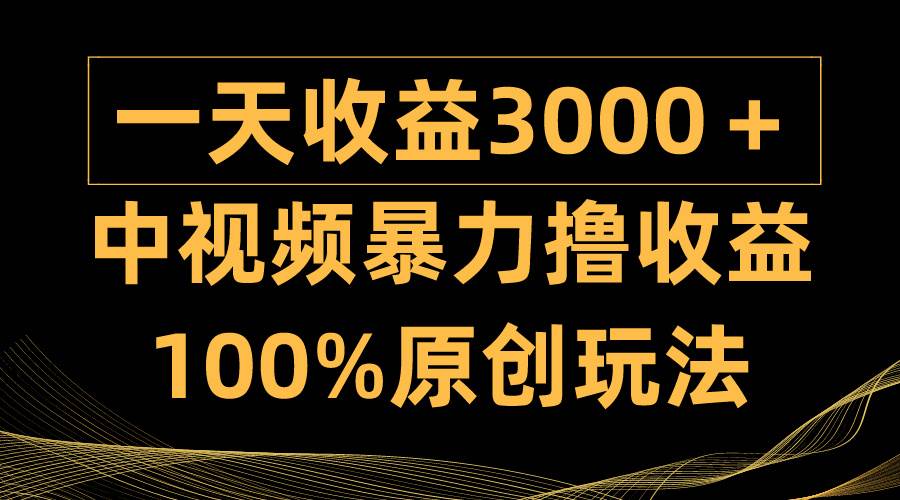 中视频暴力撸收益，日入3000＋，100%原创玩法，小白轻松上手多种变现方式-思维屋-分享无限项目创意