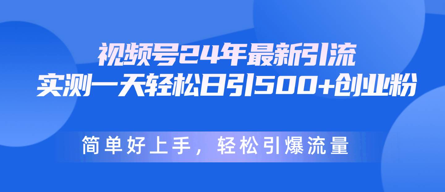 视频号24年最新引流，一天轻松日引500+创业粉，简单好上手，轻松引爆流量-思维屋-分享无限项目创意