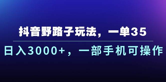 抖音野路子玩法，一单35.日入3000+，一部手机可操作-思维屋-分享无限项目创意