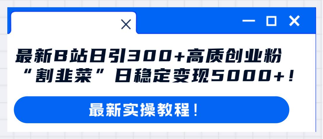 最新B站日引300+高质创业粉教程！“割韭菜”日稳定变现5000+！-思维屋-分享无限项目创意