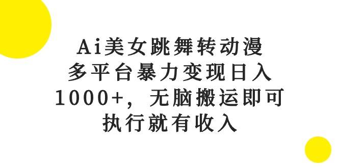 Ai美女跳舞转动漫，多平台暴力变现日入1000+，无脑搬运即可，执行就有收入-思维屋-分享无限项目创意