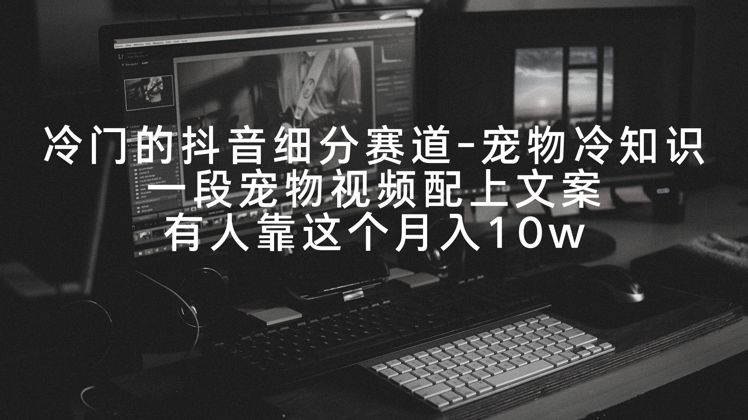 冷门的抖音细分赛道-宠物冷知识，一段宠物视频配上文案，有人靠这个月入10w-思维屋-分享无限项目创意