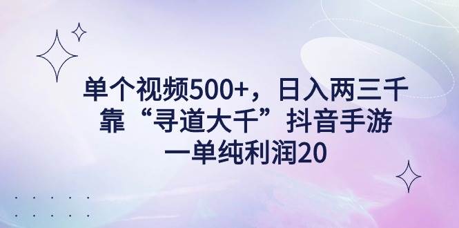 单个视频500+，日入两三千轻轻松松，靠“寻道大千”抖音手游，一单纯利...-思维屋-分享无限项目创意