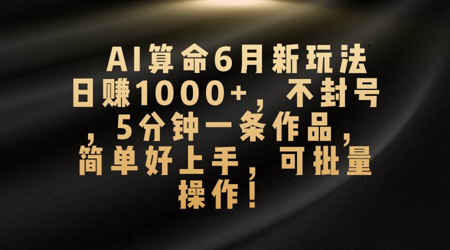 AI算命6月新玩法，日赚1000+，不封号，5分钟一条作品，简单好上手，可...-思维屋-分享无限项目创意