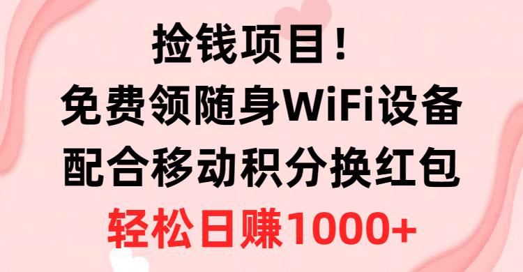 捡钱项目！免费领随身WiFi设备+移动积分换红包，有手就行，轻松日赚1000+-思维屋-分享无限项目创意