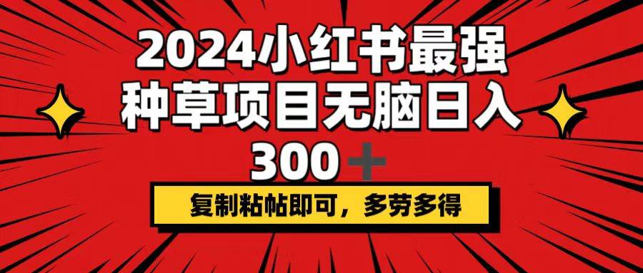 2024小红书最强种草项目，无脑日入300+，复制粘帖即可，多劳多得-思维屋-分享无限项目创意