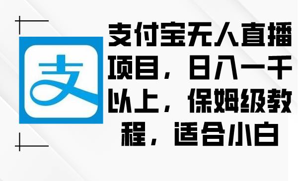 支付宝无人直播项目，日入一千以上，保姆级教程，适合小白-思维屋-分享无限项目创意