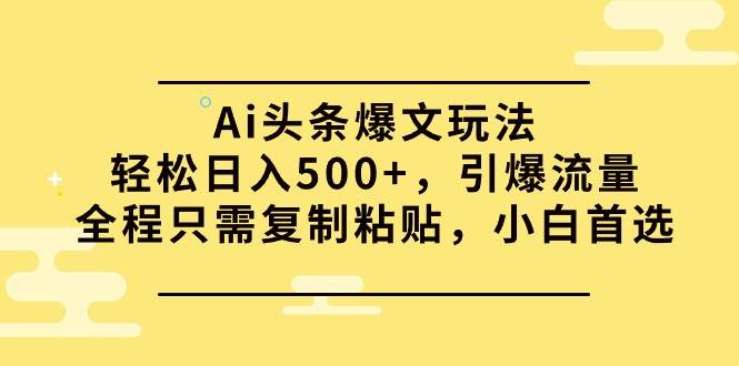 Ai头条爆文玩法，轻松日入500+，引爆流量全程只需复制粘贴，小白首选-思维屋-分享无限项目创意
