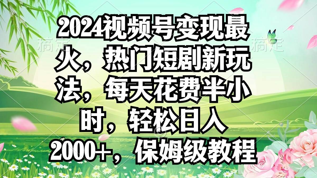 2024视频号变现最火，热门短剧新玩法，每天花费半小时，轻松日入2000+，...-思维屋-分享无限项目创意