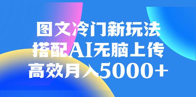 图文冷门新玩法，搭配AI无脑上传，高效月入5000+-思维屋-分享无限项目创意