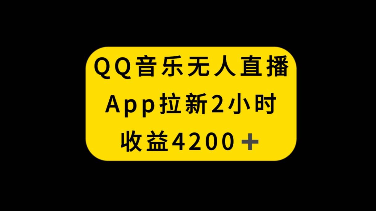 QQ音乐无人直播APP拉新，2小时收入4200，不封号新玩法-思维屋-分享无限项目创意