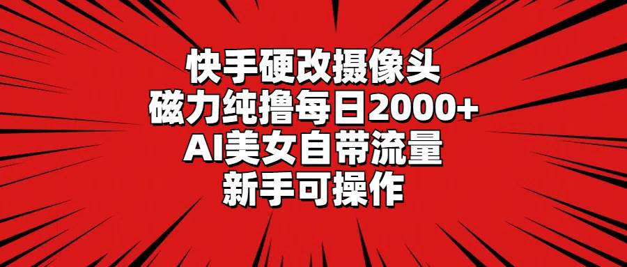 快手硬改摄像头，磁力纯撸每日2000+，AI美女自带流量，新手可操作-思维屋-分享无限项目创意
