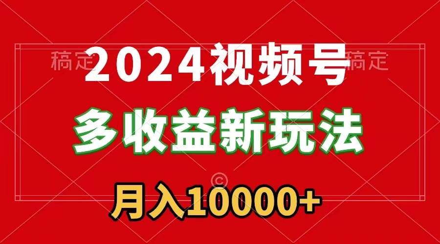 2024视频号多收益新玩法，每天5分钟，月入1w+，新手小白都能简单上手-思维屋-分享无限项目创意