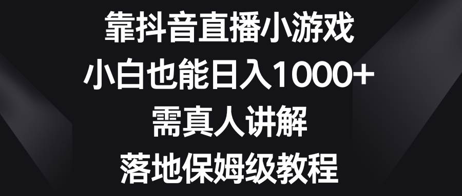 靠抖音直播小游戏，小白也能日入1000+，需真人讲解，落地保姆级教程-思维屋-分享无限项目创意